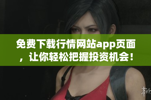 免费下载行情网站app页面，让你轻松把握投资机会！