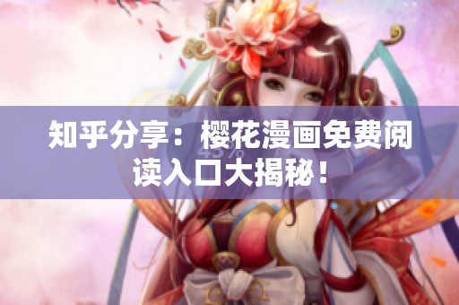 知乎分享：樱花漫画免费阅读入口大揭秘！