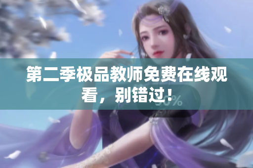 第二季极品教师免费在线观看，别错过！