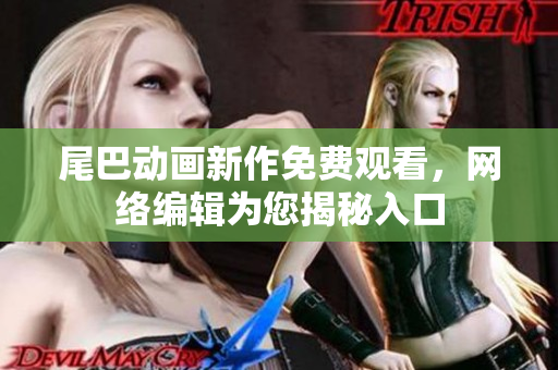 尾巴动画新作免费观看，网络编辑为您揭秘入口
