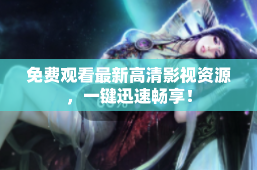 免费观看最新高清影视资源，一键迅速畅享！