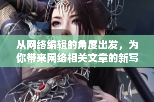 从网络编辑的角度出发，为你带来网络相关文章的新写作技巧)