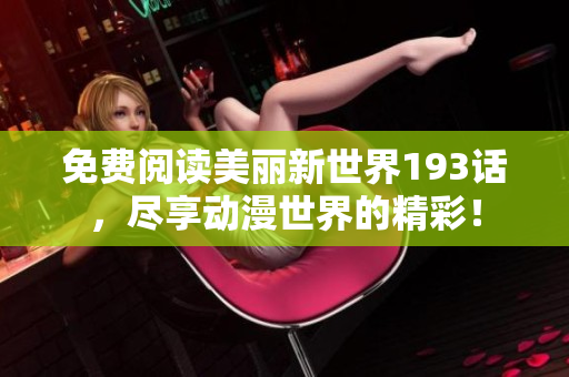 免费阅读美丽新世界193话，尽享动漫世界的精彩！