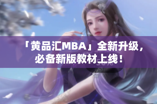 「黄品汇MBA」全新升级，必备新版教材上线！