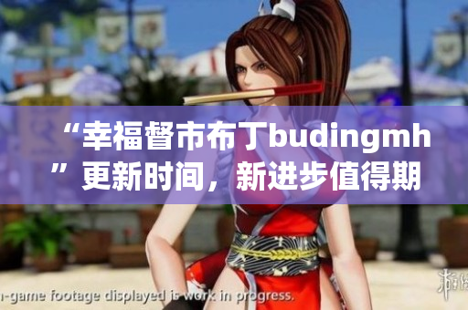 “幸福督市布丁budingmh”更新时间，新进步值得期待