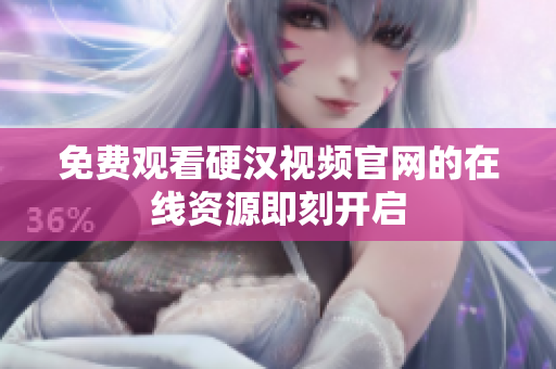 免费观看硬汉视频官网的在线资源即刻开启