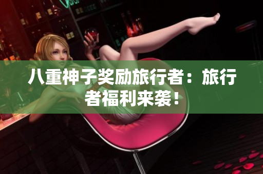 八重神子奖励旅行者：旅行者福利来袭！