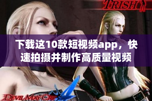 下载这10款短视频app，快速拍摄并制作高质量视频