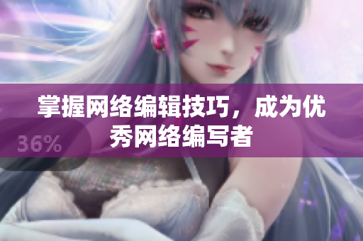掌握网络编辑技巧，成为优秀网络编写者