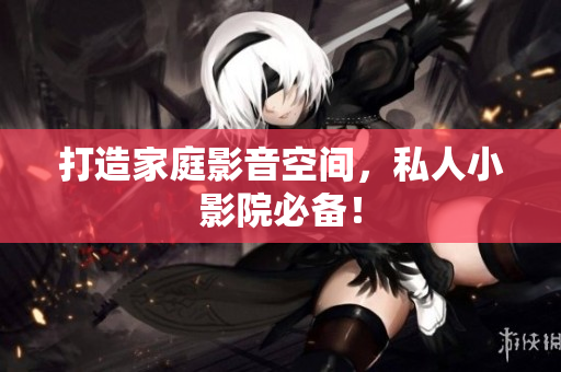 打造家庭影音空间，私人小影院必备！