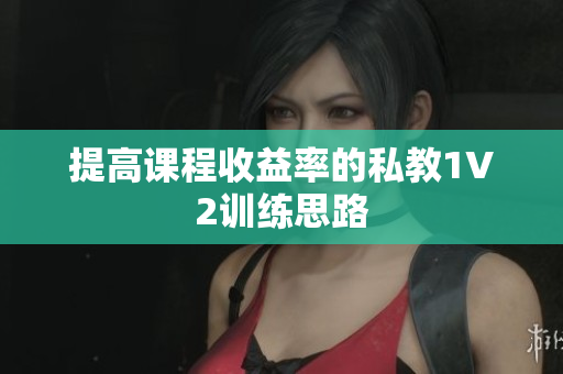 提高课程收益率的私教1V2训练思路