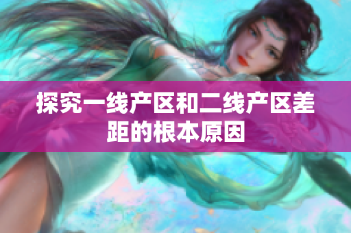 探究一线产区和二线产区差距的根本原因