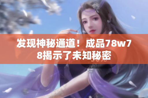 发现神秘通道！成品78w78揭示了未知秘密