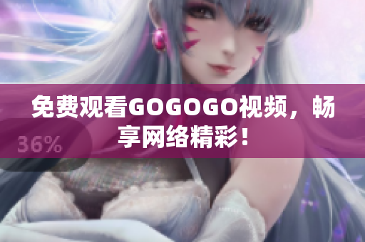 免费观看GOGOGO视频，畅享网络精彩！
