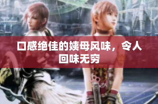 口感绝佳的姨母风味，令人回味无穷