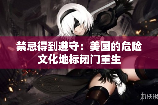禁忌得到遵守：美国的危险文化地标闭门重生