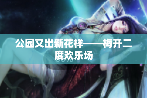 公园又出新花样——梅开二度欢乐场
