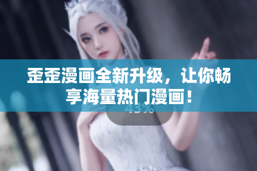 歪歪漫画全新升级，让你畅享海量热门漫画！