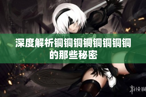 深度解析铜铜铜铜铜铜铜铜的那些秘密