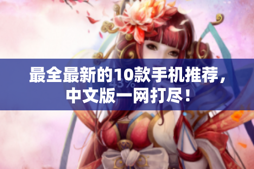 最全最新的10款手机推荐，中文版一网打尽！