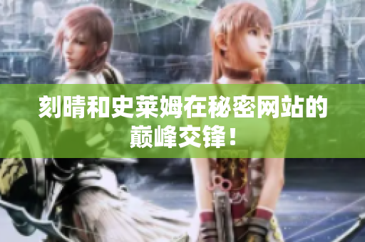 刻晴和史莱姆在秘密网站的巅峰交锋！