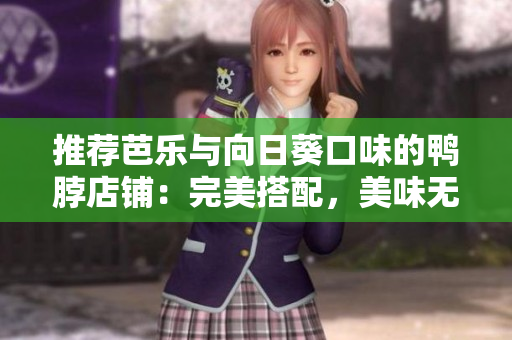 推荐芭乐与向日葵口味的鸭脖店铺：完美搭配，美味无比!