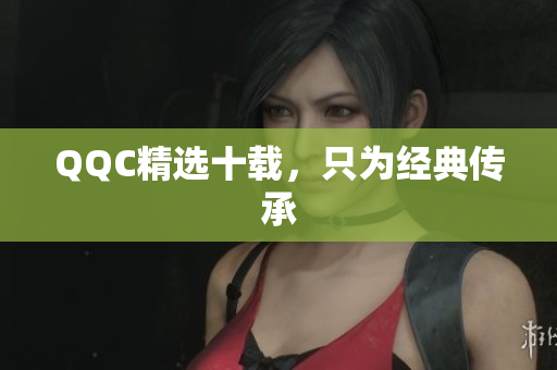 QQC精选十载，只为经典传承