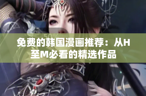 免费的韩国漫画推荐：从H至M必看的精选作品
