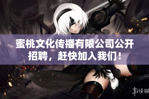 蜜桃文化传播有限公司公开招聘，赶快加入我们！