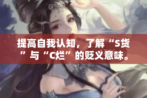 提高自我认知，了解“S货”与“C烂”的贬义意味。