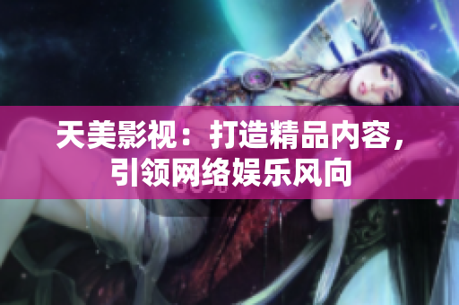 天美影视：打造精品内容，引领网络娱乐风向
