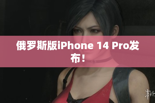 俄罗斯版iPhone 14 Pro发布！