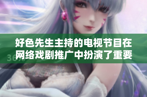 好色先生主持的电视节目在网络戏剧推广中扮演了重要角色