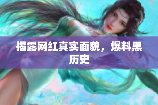 揭露网红真实面貌，爆料黑历史
