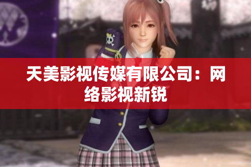 天美影视传媒有限公司：网络影视新锐