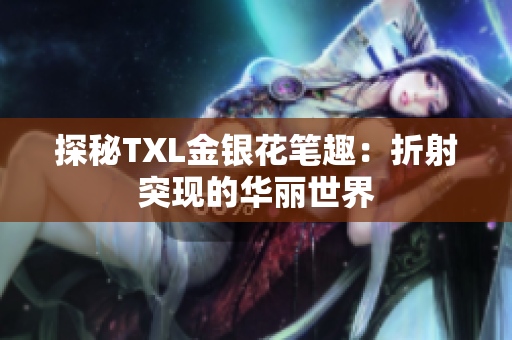 探秘TXL金银花笔趣：折射突现的华丽世界
