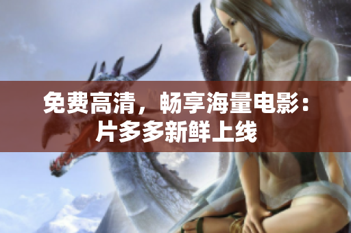 免费高清，畅享海量电影：片多多新鲜上线