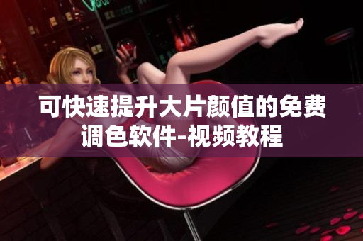 可快速提升大片颜值的免费调色软件-视频教程