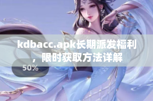 kdbacc.apk长期派发福利，限时获取方法详解