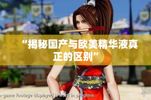 “揭秘国产与欧美精华液真正的区别”