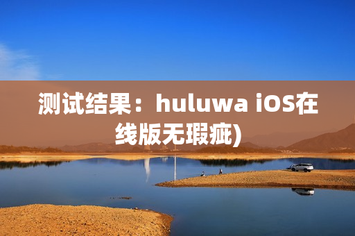 测试结果：huluwa iOS在线版无瑕疵)