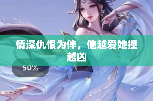情深仇恨为伴，他越爱她撞越凶