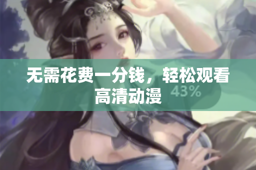 无需花费一分钱，轻松观看高清动漫