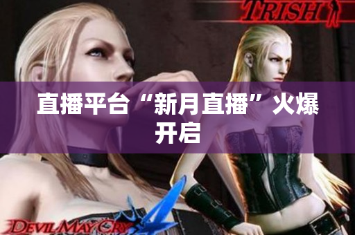 直播平台“新月直播”火爆开启