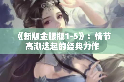 《新版金银瓶1-5》：情节高潮迭起的经典力作