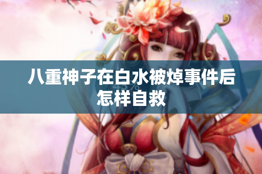 八重神子在白水被焯事件后怎样自救