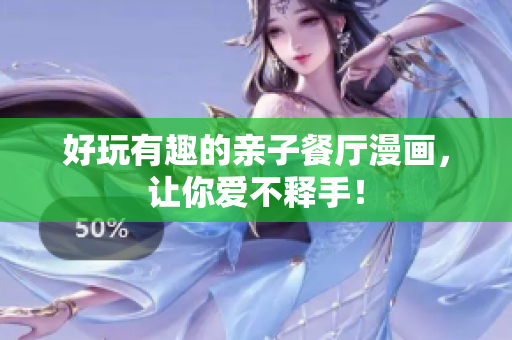 好玩有趣的亲子餐厅漫画，让你爱不释手！