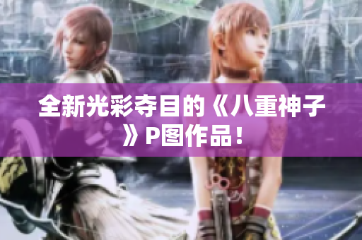 全新光彩夺目的《八重神子》P图作品！