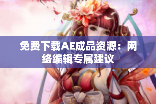 免费下载AE成品资源：网络编辑专属建议