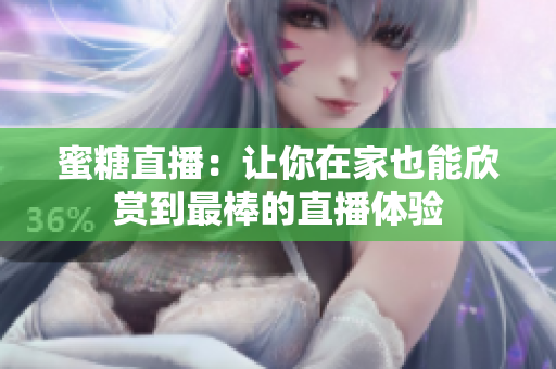 蜜糖直播：让你在家也能欣赏到最棒的直播体验